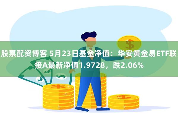 股票配资博客 5月23日基金净值：华安黄金易ETF联接A最新净值1.9728，跌2.06%