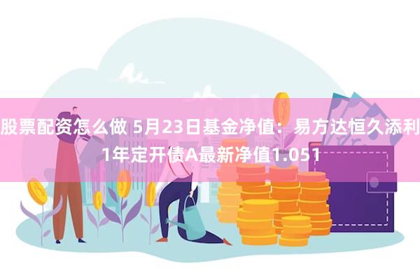 股票配资怎么做 5月23日基金净值：易方达恒久添利1年定开债A最新净值1.051