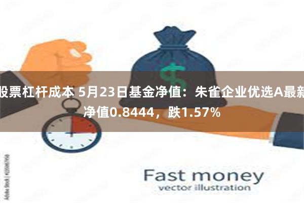 股票杠杆成本 5月23日基金净值：朱雀企业优选A最新净值0.8444，跌1.57%