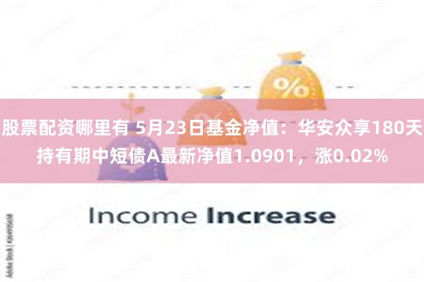 股票配资哪里有 5月23日基金净值：华安众享180天持有期中短债A最新净值1.0901，涨0.02%