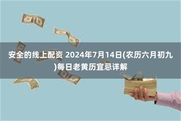 安全的线上配资 2024年7月14日(农历六月初九)每日老黄历宜忌详解