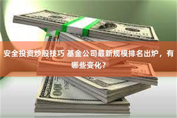 安全投资炒股技巧 基金公司最新规模排名出炉，有哪些变化？