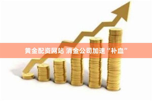 黄金配资网站 消金公司加速“补血”