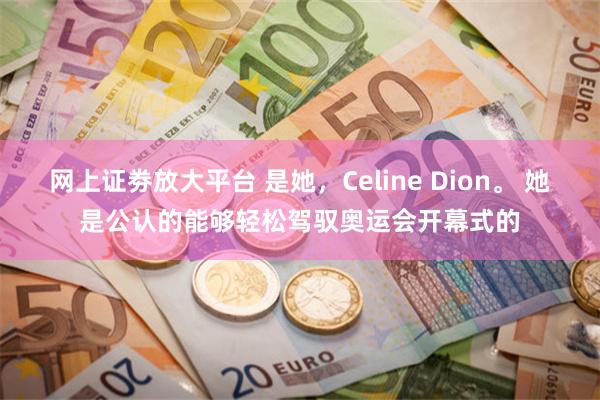 网上证劵放大平台 是她，Celine Dion。 她是公认的能够轻松驾驭奥运会开幕式的