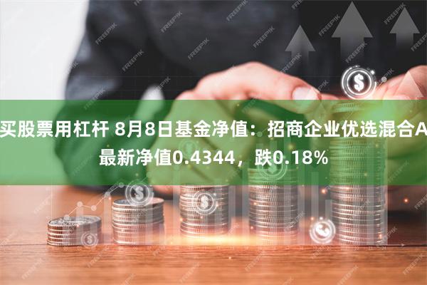 买股票用杠杆 8月8日基金净值：招商企业优选混合A最新净值0.4344，跌0.18%