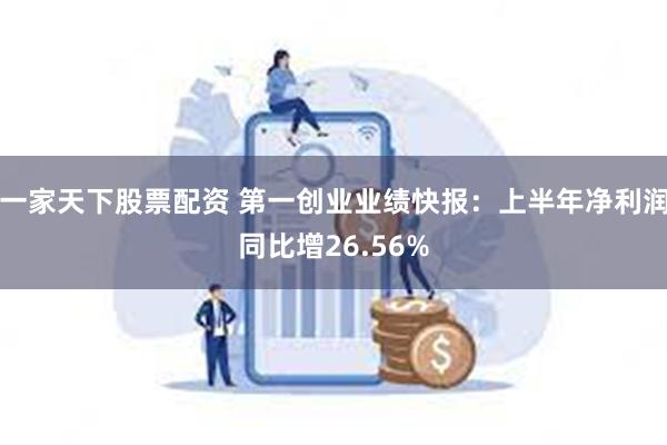 一家天下股票配资 第一创业业绩快报：上半年净利润同比增26.56%