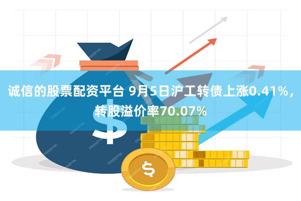 诚信的股票配资平台 9月5日沪工转债上涨0.41%，转股溢价率70.07%