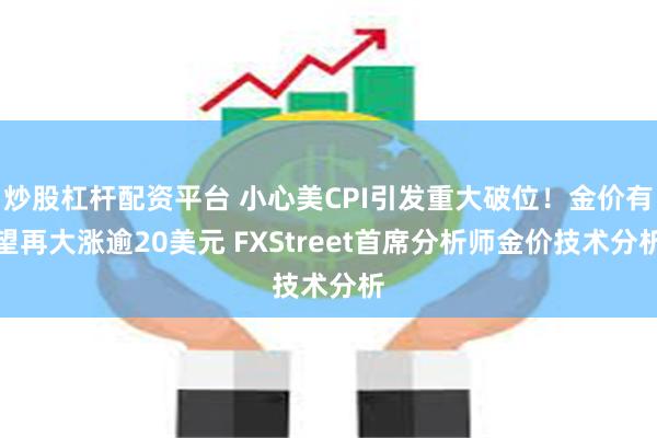 炒股杠杆配资平台 小心美CPI引发重大破位！金价有望再大涨逾20美元 FXStreet首席分析师金价技术分析