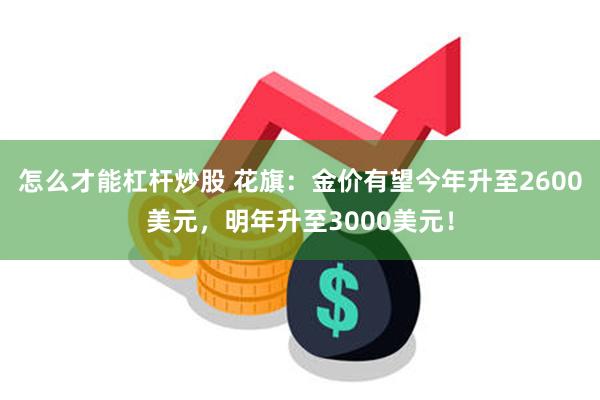 怎么才能杠杆炒股 花旗：金价有望今年升至2600美元，明年升至3000美元！