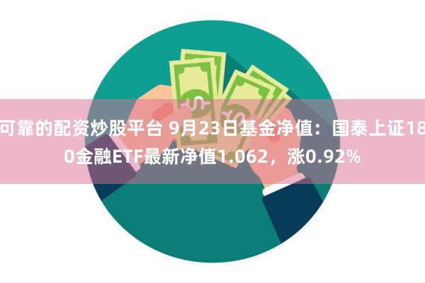 可靠的配资炒股平台 9月23日基金净值：国泰上证180金融ETF最新净值1.062，涨0.92%