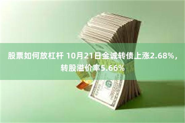 股票如何放杠杆 10月21日金诚转债上涨2.68%，转股溢价率5.66%