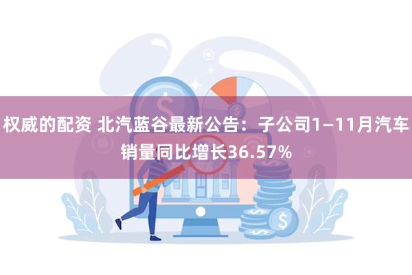 权威的配资 北汽蓝谷最新公告：子公司1—11月汽车销量同比增长36.57%