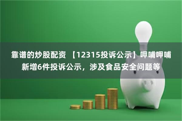 靠谱的炒股配资 【12315投诉公示】呷哺呷哺新增6件投诉公示，涉及食品安全问题等