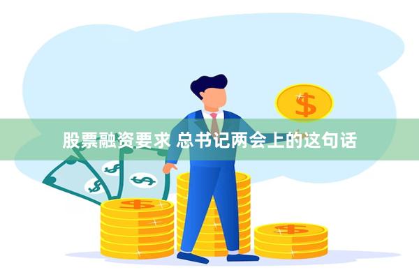 股票融资要求 总书记两会上的这句话