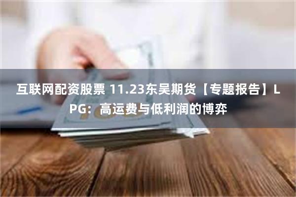 互联网配资股票 11.23东吴期货【专题报告】LPG：高运费与低利润的博弈