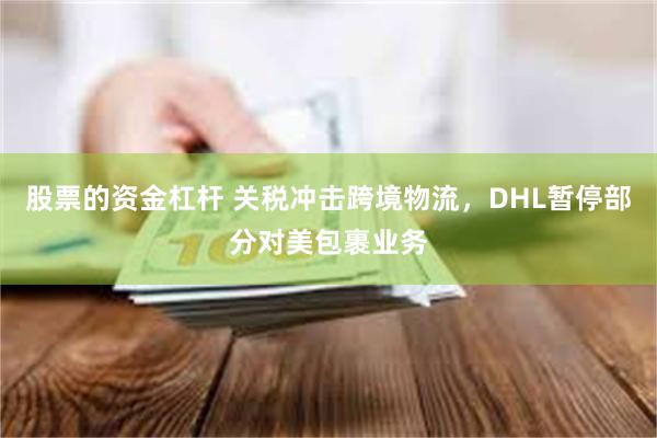股票的资金杠杆 关税冲击跨境物流，DHL暂停部分对美包裹业务