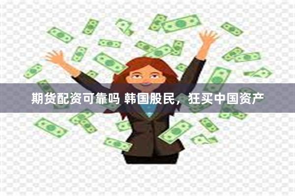 期货配资可靠吗 韩国股民，狂买中国资产