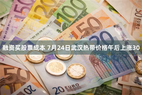 融资买股票成本 7月24日武汉热带价格午后上涨30