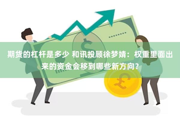 期货的杠杆是多少 和讯投顾徐梦婧：权重里面出来的资金会移到哪些新方向？