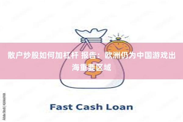 散户炒股如何加杠杆 报告：欧洲仍为中国游戏出海重要区域